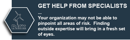 GET HELP FROM SPECIALISTS - Your organization may not be able to pinpoint all areas of risk.  Finding outside expertise will bring in a fresh set of eyes.
